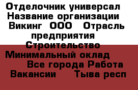 Отделочник-универсал › Название организации ­ Викинг, ООО › Отрасль предприятия ­ Строительство › Минимальный оклад ­ 40 000 - Все города Работа » Вакансии   . Тыва респ.